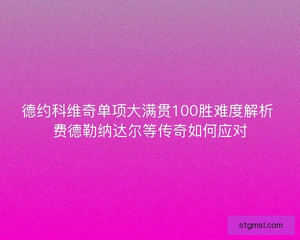 德约科维奇单项大满贯100胜难度解析 费德勒纳达尔等传奇如何应对