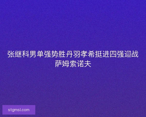 张继科男单强势胜丹羽孝希挺进四强迎战萨姆索诺夫