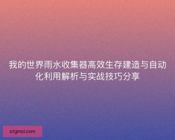 我的世界雨水收集器高效生存建造与自动化利用解析与实战技巧分享
