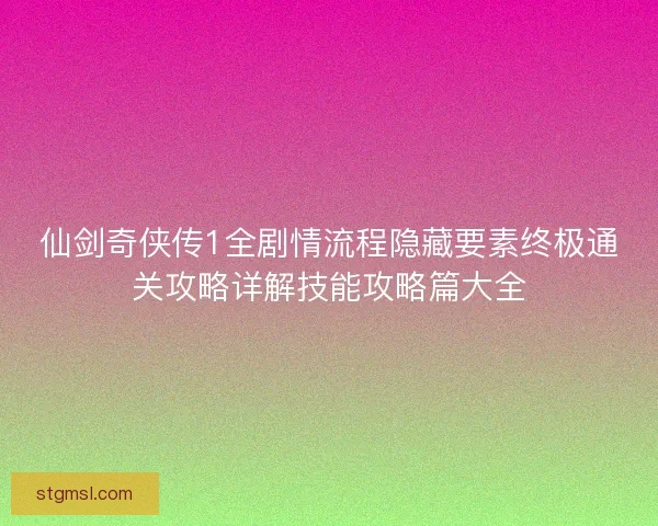 仙剑奇侠传1全剧情流程隐藏要素终极通关攻略详解技能攻略篇大全 仙剑奇侠传1全剧情流程隐藏要素终极通关攻略详解技能攻略篇大全